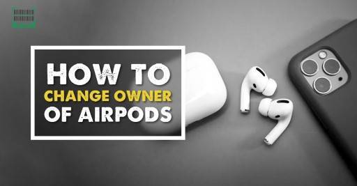 How to Change Ownership of AirPods: A Step-by-Step Guide